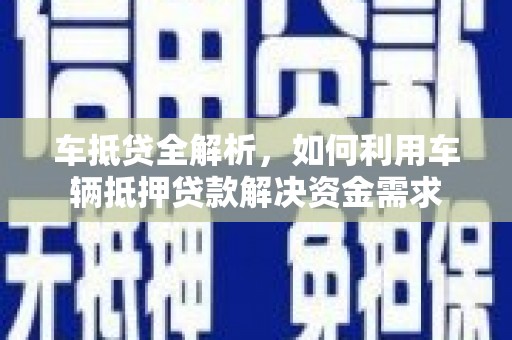 古县车抵贷全解析，如何利用车辆抵押贷款解决资金需求