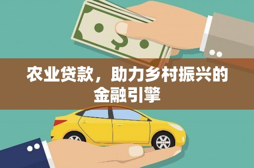 古县农业贷款，助力乡村振兴的金融引擎