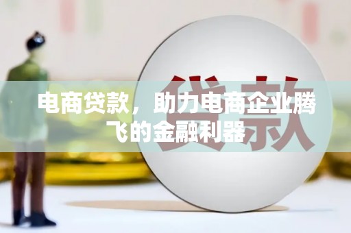 古县电商贷款，助力电商企业腾飞的金融利器