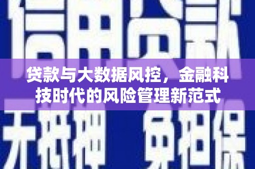古县贷款与大数据风控，金融科技时代的风险管理新范式