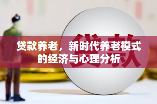 古县贷款养老，新时代养老模式的经济与心理分析