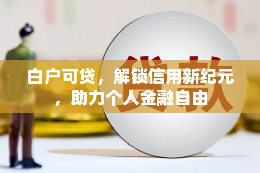 古县白户可贷，解锁信用新纪元，助力个人金融自由