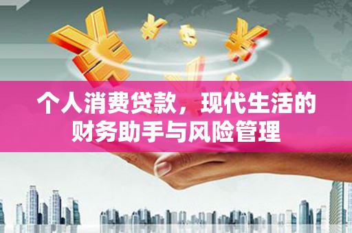 古县个人消费贷款，现代生活的财务助手与风险管理