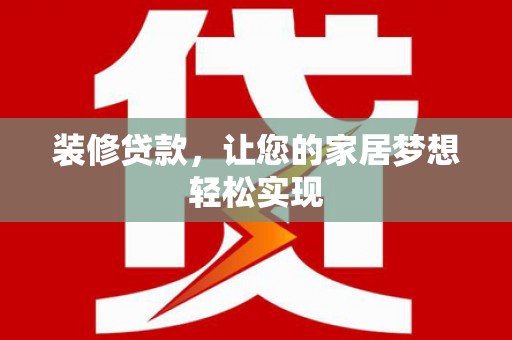 古县装修贷款，让您的家居梦想轻松实现