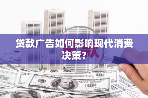 古县贷款广告如何影响现代消费决策？