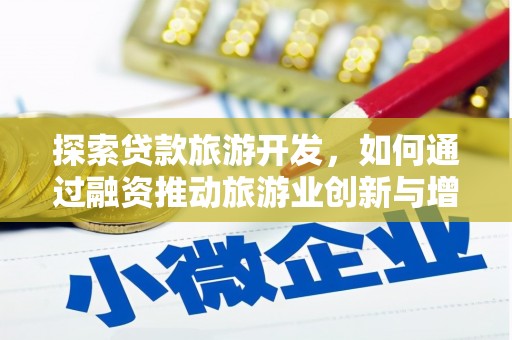 古县探索贷款旅游开发，如何通过融资推动旅游业创新与增长