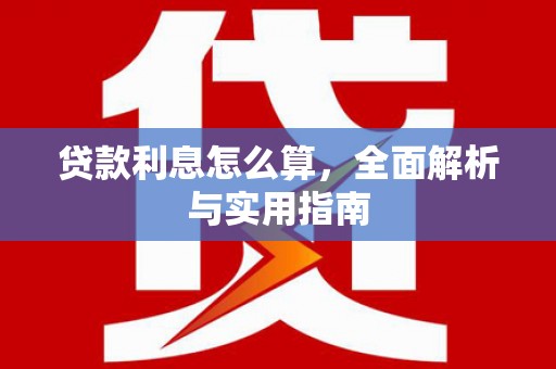 古县贷款利息怎么算，全面解析与实用指南