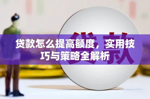 古县贷款怎么提高额度，实用技巧与策略全解析