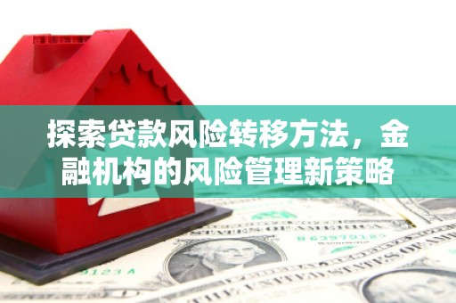 古县探索贷款风险转移方法，金融机构的风险管理新策略