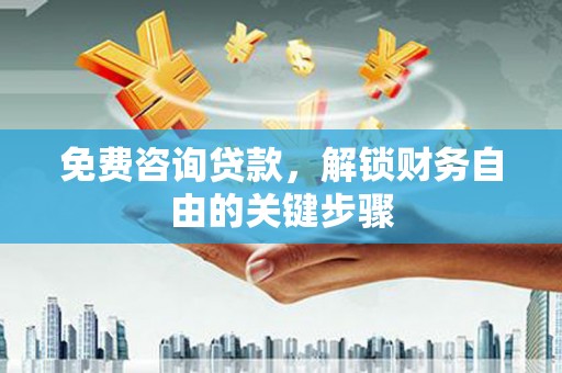 古县免费咨询贷款，解锁财务自由的关键步骤