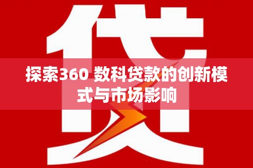 古县探索360 数科贷款的创新模式与市场影响