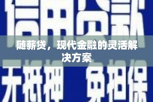 古县随薪贷，现代金融的灵活解决方案