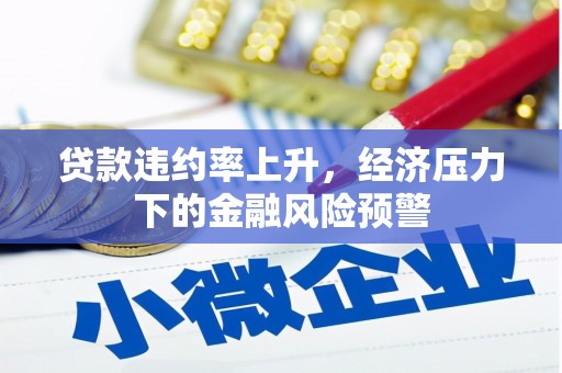 古县贷款违约率上升，经济压力下的金融风险预警
