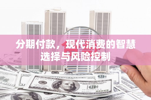 古县分期付款，现代消费的智慧选择与风险控制