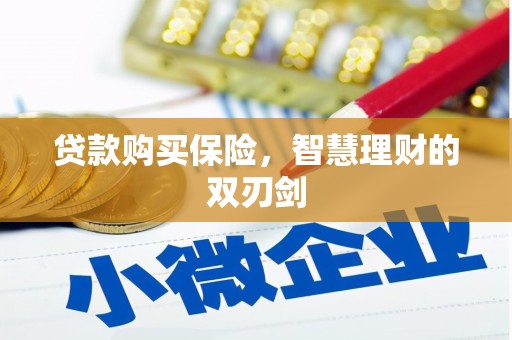 古县贷款购买保险，智慧理财的双刃剑
