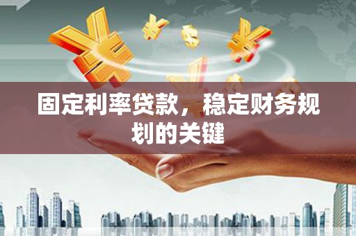 古县固定利率贷款，稳定财务规划的关键