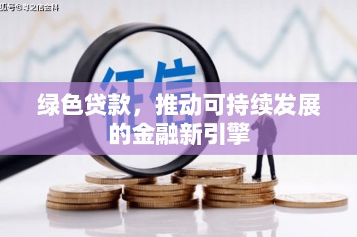 古县绿色贷款，推动可持续发展的金融新引擎