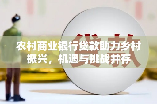 古县农村商业银行贷款助力乡村振兴，机遇与挑战并存