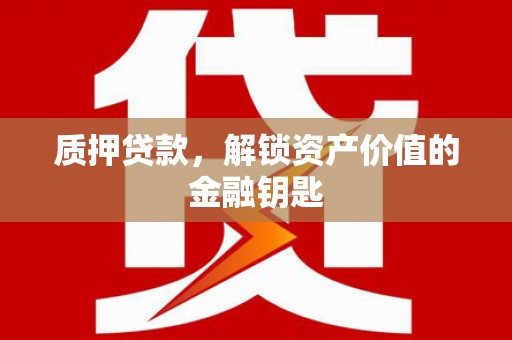 古县质押贷款，解锁资产价值的金融钥匙