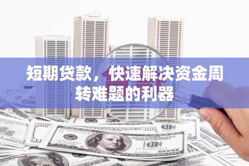 古县短期贷款，快速解决资金周转难题的利器