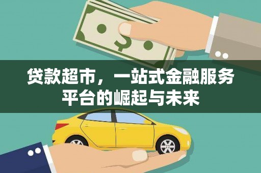 古县贷款超市，一站式金融服务平台的崛起与未来