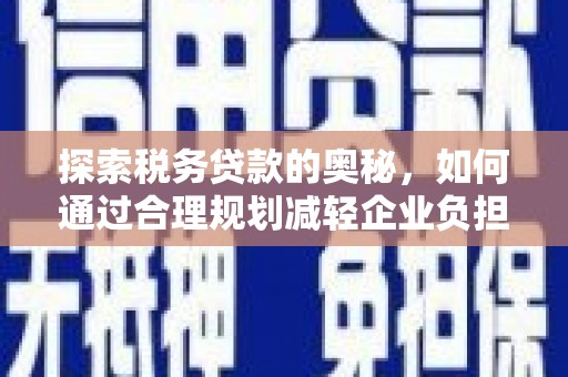古县探索税务贷款的奥秘，如何通过合理规划减轻企业负担