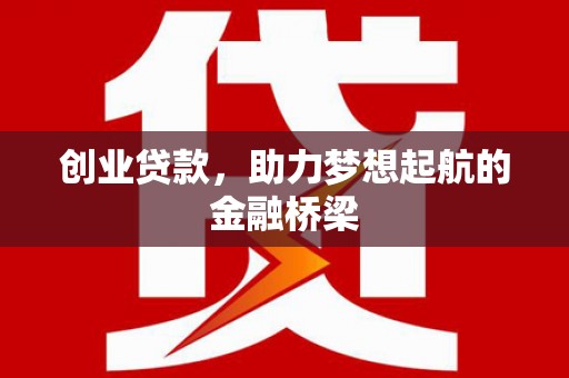 古县创业贷款，助力梦想起航的金融桥梁