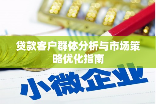 古县贷款客户群体分析与市场策略优化指南