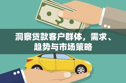 古县洞察贷款客户群体，需求、趋势与市场策略