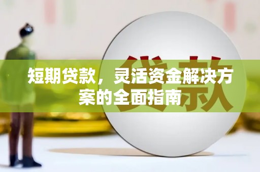 古县短期贷款，灵活资金解决方案的全面指南