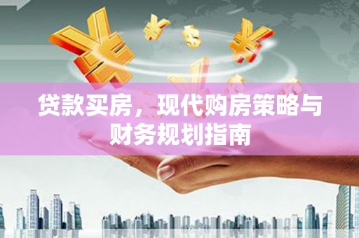 古县贷款买房，现代购房策略与财务规划指南