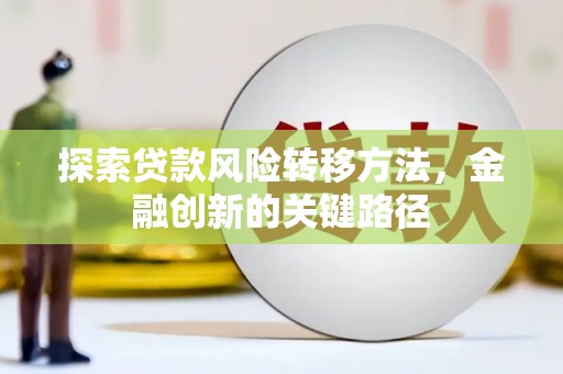 古县探索贷款风险转移方法，金融创新的关键路径