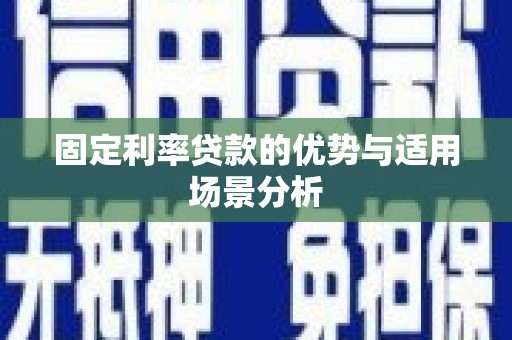 古县固定利率贷款的优势与适用场景分析