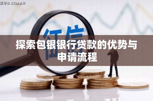 古县探索包银银行贷款的优势与申请流程