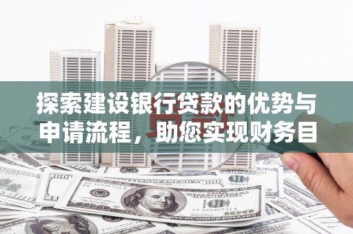 古县探索建设银行贷款的优势与申请流程，助您实现财务目标