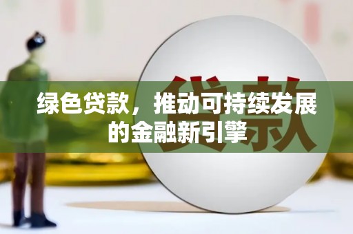 古县绿色贷款，推动可持续发展的金融新引擎