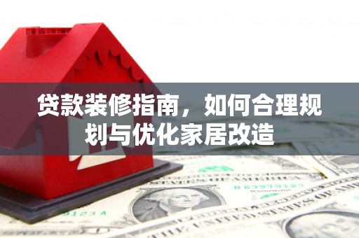 古县贷款装修指南，如何合理规划与优化家居改造