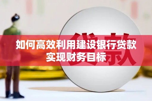 古县如何高效利用建设银行贷款实现财务目标