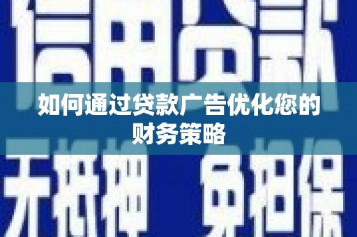 古县如何通过贷款广告优化您的财务策略