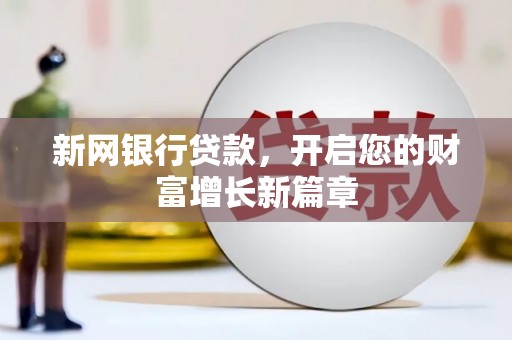 古县新网银行贷款，开启您的财富增长新篇章