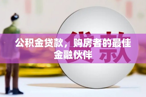 古县公积金贷款，购房者的最佳金融伙伴