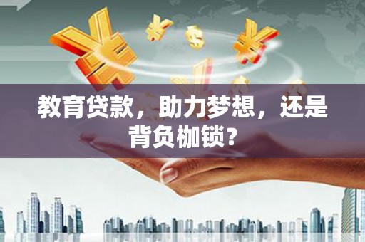 古县教育贷款，助力梦想，还是背负枷锁？