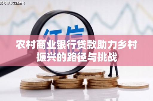 古县农村商业银行贷款助力乡村振兴的路径与挑战