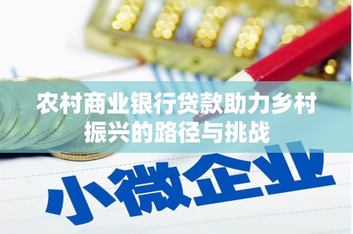 古县农村商业银行贷款助力乡村振兴的路径与挑战