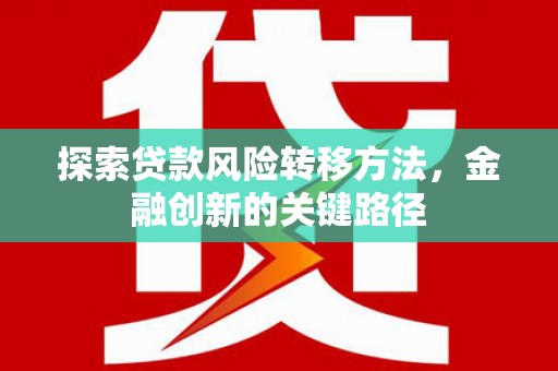 古县探索贷款风险转移方法，金融创新的关键路径