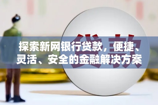 古县探索新网银行贷款，便捷、灵活、安全的金融解决方案
