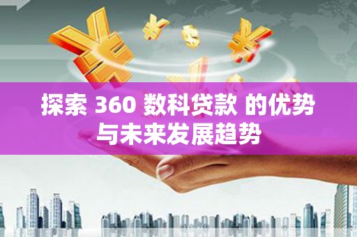 古县探索 360 数科贷款 的优势与未来发展趋势