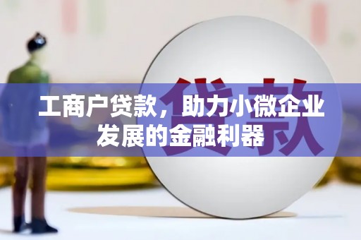 古县工商户贷款，助力小微企业发展的金融利器
