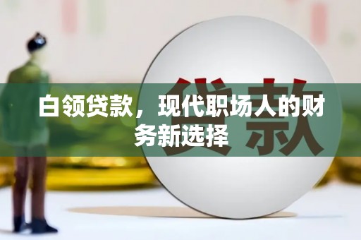 古县白领贷款，现代职场人的财务新选择