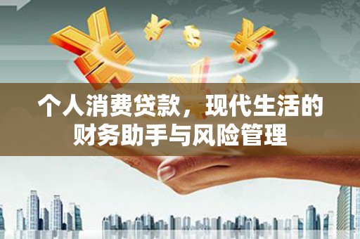 古县个人消费贷款，现代生活的财务助手与风险管理